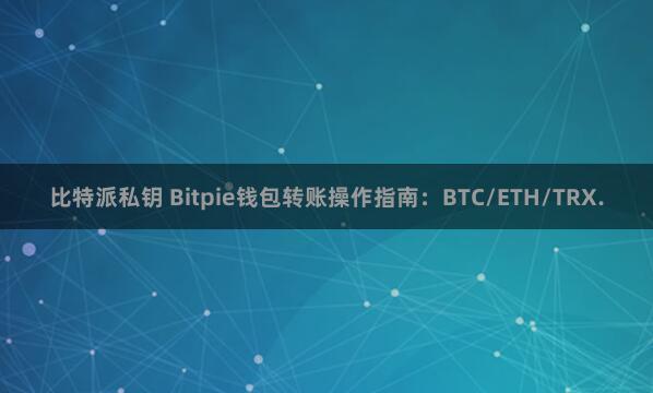 比特派私钥 Bitpie钱包转账操作指南：BTC/ETH/TRX.