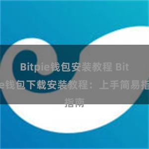 Bitpie钱包安装教程 Bitpie钱包下载安装教程：上手简易指南