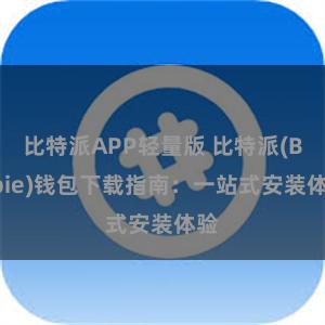 比特派APP轻量版 比特派(Bitpie)钱包下载指南：一站式安装体验