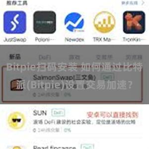 Bitpie扫码安装 如何通过比特派(Bitpie)设置交易加速？