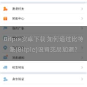 Bitpie安卓下载 如何通过比特派(Bitpie)设置交易加速？