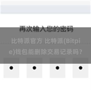 比特派官方 比特派(Bitpie)钱包能删除交易记录吗？