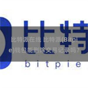 比特派在线 比特派(Bitpie)钱包能删除交易记录吗？