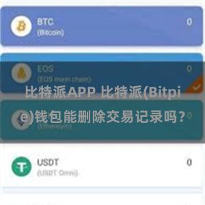 比特派APP 比特派(Bitpie)钱包能删除交易记录吗？