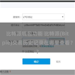 比特派钱包功能 比特派(Bitpie)交易历史记录在哪里查看？