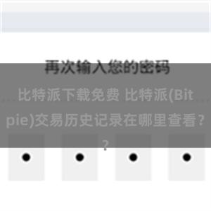 比特派下载免费 比特派(Bitpie)交易历史记录在哪里查看？