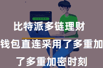 比特派多链理财  比特派钱包直连采用了多重加密时刻