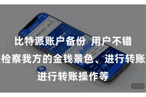 比特派账户备份  用户不错大要隘检察我方的金钱景色、进行转账操作等