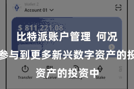 比特派账户管理  何况好像参与到更多新兴数字资产的投资中