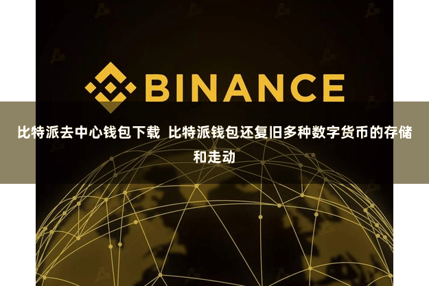 比特派去中心钱包下载  比特派钱包还复旧多种数字货币的存储和走动