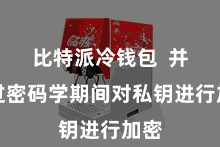 比特派冷钱包  并通过密码学期间对私钥进行加密